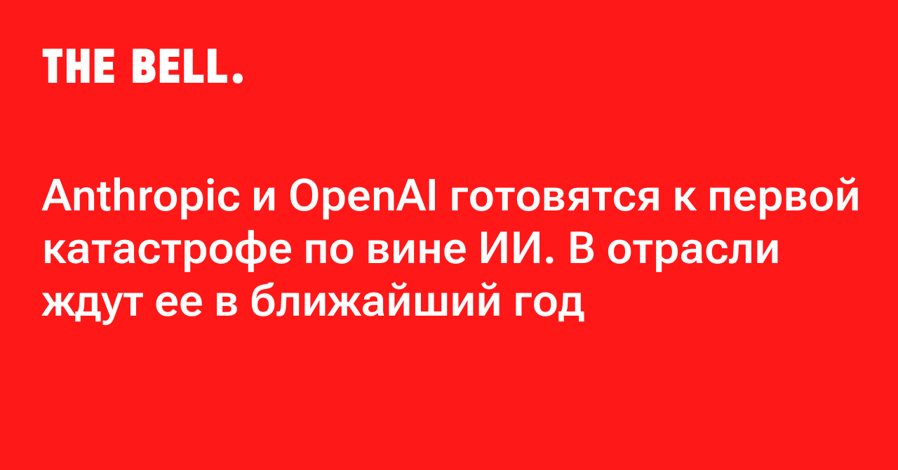 Anthropic и OpenAI готовятся к первой катастрофе по вине ИИ. В отрасли ждут ее в ближайший год